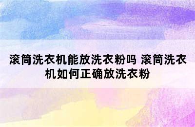 滚筒洗衣机能放洗衣粉吗 滚筒洗衣机如何正确放洗衣粉